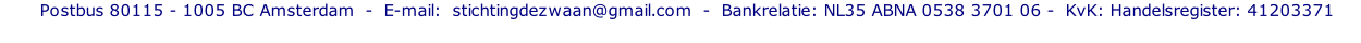 Postbus 80115 - 1005 BC Amsterdam  -  E-mail:  stichtingdezwaan@gmail.com  -  Bankrelatie: NL35 ABNA 0538 3701 06 -  KvK: Handelsregister: 41203371
